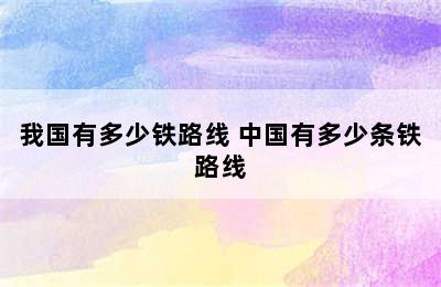 我国有多少铁路线 中国有多少条铁路线